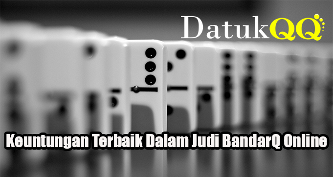 Keuntungan Terbaik Dalam Judi BandarQ Online